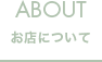 ABOUT お店について